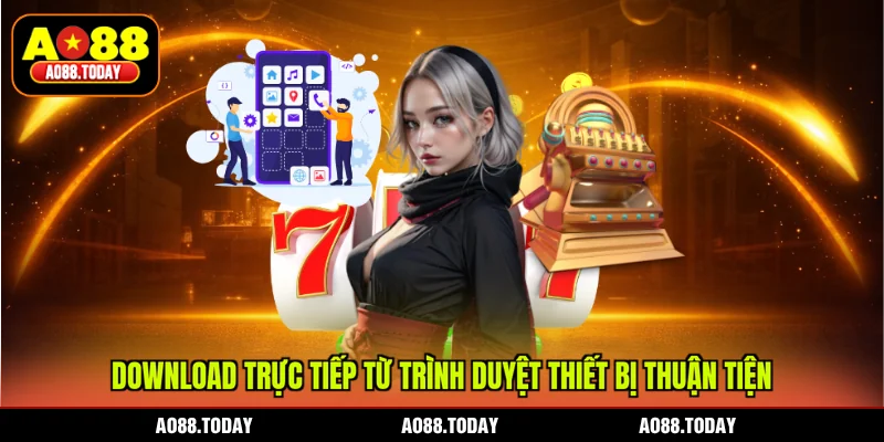 Download trực tiếp từ trình duyệt thiết bị thuận tiện